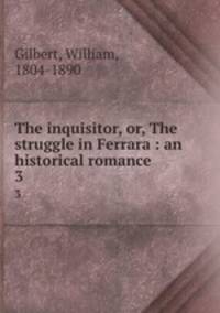 The inquisitor, or, The struggle in Ferrara : an historical romance. 3