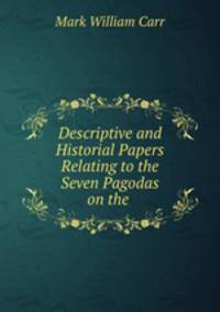 Descriptive and Historial Papers Relating to the Seven Pagodas on the .
