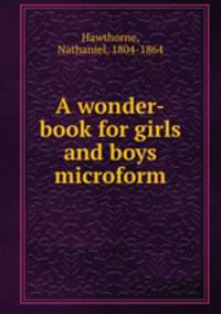 A wonder-book for girls and boys microform