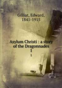 Asylum Christi : a story of the Dragonnades. 1
