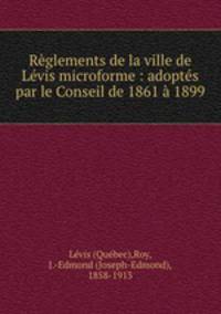 Rglements de la ville de Lvis microforme : adopts par le Conseil de 1861 1899
