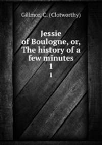 Jessie of Boulogne, or, The history of a few minutes. 1