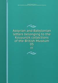Assyrian and Babylonian letters belonging to the Kouyunjik collections of the British Museum. 05