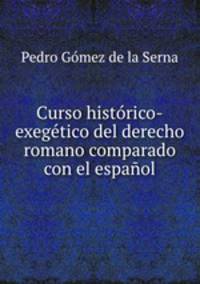 Curso histrico-exegtico del derecho romano comparado con el espaol
