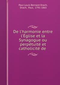 De l`harmonie entre l`glise et la Synagogue ou perptuit et catholicit de .