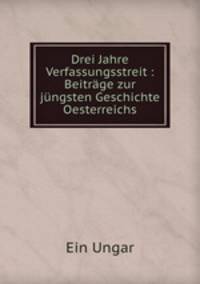 Drei Jahre Verfassungsstreit : Beitrge zur jngsten Geschichte Oesterreichs