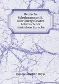 Deutsche Schulgrammatik, oder kurzgefasstes Lehrbuch der deutschen Sprache