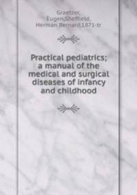 Practical pediatrics; a manual of the medical and surgical diseases of infancy and childhood