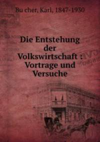 Die Entstehung der Volkswirtschaft : Vortrage und Versuche