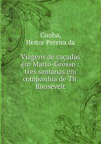 Viagens de caadas em Matto-Grosso : tres semanas em companhia de Th. Roosevelt