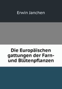 Die Europischen gattungen der Farn-und Bltenpflanzen