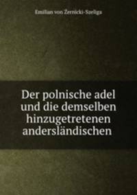 Der polnische adel. Und die demselben hinzugetretenen anderslndischen Adelsfamilien Volume 2
