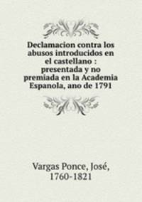 Declamacion contra los abusos introducidos en el castellano : presentada y no premiada en la Academia Espanola, ano de 1791