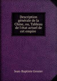 Description gnrale de la Chine, ou, Tableau de l`tat actuel de cet empire .