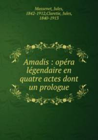 Amadis : opra lgendaire en quatre actes dont un prologue