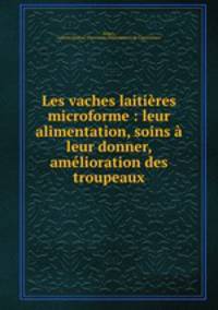 Les vaches laitires microforme : leur alimentation, soins leur donner, amlioration des troupeaux