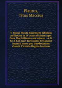 T. Macci Plauti Rudentem fabulam palliatam in IV actus divisam aget Grex MacGillianus microform : A.D. XI X Kal mart laetissimo britannici imperii anno quo duodecimum clausit Victoria Regina lustrum