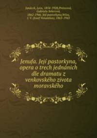 Jenufa. Jej pastorkyna, opera o trech jednnich dle dramatu z venkovskho zivota moravskho