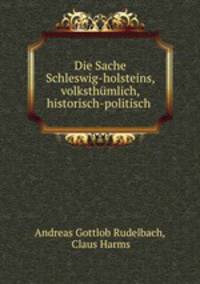 Die Sache Schleswig-holsteins, volksthmlich, historisch-politisch .
