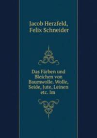 Das Frben und Bleichen von Baumwolle. Wolle, Seide, Jute, Leinen etc. Im .