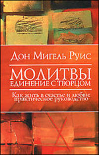 Молитвы. Единение с Творцом. Как жить в счастье и любви: практическое руководство