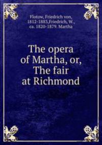 The opera of Martha, or, The fair at Richmond