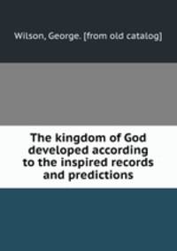 The kingdom of God developed according to the inspired records and predictions