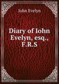 Diary of Iohn Evelyn, esq., F.R.S.