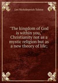 "The kingdom of God is within you," Christianity not as a mystic religion but as a new theory of life;