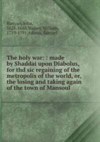 The holy war: : made by Shaddai upon Diabolus, for thd sic regaining of the metropolis of the world, or, the losing and taking again of the town of Mansoul.