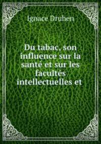 Du tabac, son influence sur la sant et sur les facults intellectuelles et .