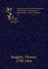Lectures on the morbid anatomy of the serous and mucous membranes : in two volumes. v.2