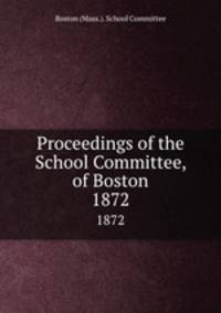 Proceedings of the School Committee, of Boston. 1872