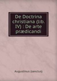 De Doctrina christiana (lib. IV) : De arte prdicandi