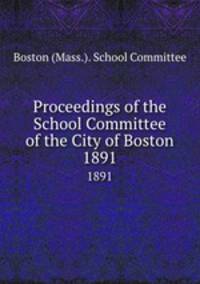 Proceedings of the School Committee of the City of Boston. 1891