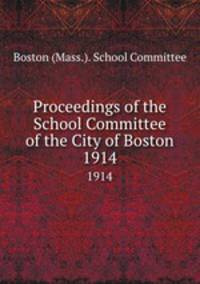 Proceedings of the School Committee of the City of Boston. 1914
