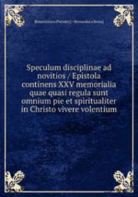 Speculum disciplinae ad novitios / Epistola continens XXV memorialia quae quasi regula sunt omnium pie et spiritualiter in Christo vivere volentium