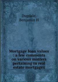 Mortgage loan values : a few comments on various matters pertaining to real estate mortgages