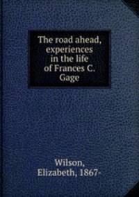 The road ahead, experiences in the life of Frances C. Gage