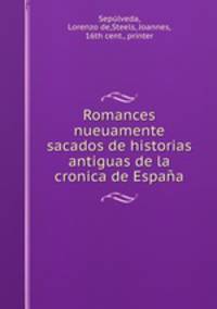 Romances nueuamente sacados de historias antiguas de la cronica de Espaa