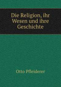 Die Religion, ihr Wesen und ihre Geschichte