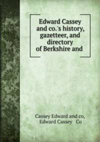 Edward Cassey and co.`s history, gazetteer, and directory of Berkshire and .