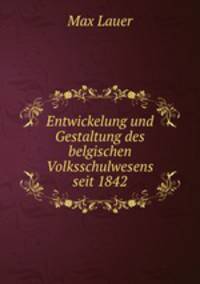 Entwickelung und Gestaltung des belgischen Volksschulwesens seit 1842