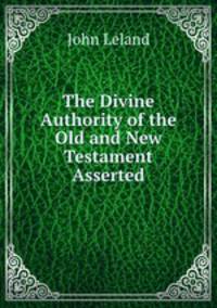 The Divine Authority of the Old and New Testament Asserted