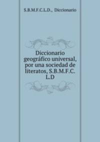 Diccionario geogrfico universal, por una sociedad de literatos, S.B.M.F.C.L.D.