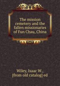 The mission cemetery and the fallen missionaries of Fun Chau, China