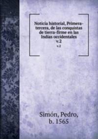 Noticia historial, Primera-tercera, de las conquistas de tierra-firme en las Indias occidentales. v.2