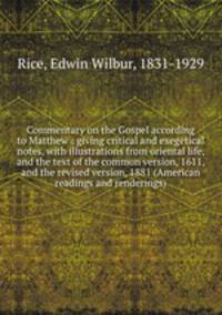 Commentary on the Gospel according to Matthew : giving critical and exegetical notes, with illustrations from oriental life, and the text of the common version, 1611, and the revised version, 1881 (American readings and renderings)