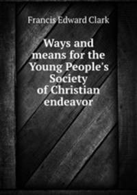 Ways and means for the Young People`s Society of Christian endeavor