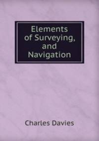 Elements of Surveying, and Navigation
